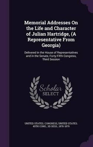 Memorial Addresses on the Life and Character of Julian Hartridge, (a Representative from Georgia): Delivered in the House of Representatives and in the Senate, Forty-Fifth Congress, Third Session