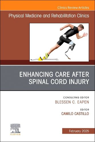 Enhancing Care After Spinal Cord Injury, An Issue of Physical Medicine and Rehabilitation Clinics of North America: Volume 36-1