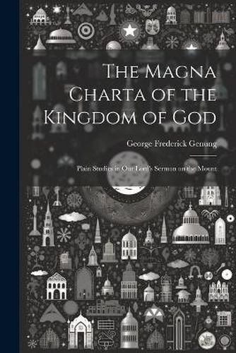 Cover image for The Magna Charta of the Kingdom of God; Plain Studies in Our Lord's Sermon on the Mount