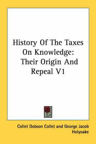 Cover image for History of the Taxes on Knowledge: Their Origin and Repeal V1