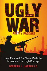 Cover image for Ugly War, Pretty Package: How CNN and Fox News Made the Invasion of Iraq High Concept