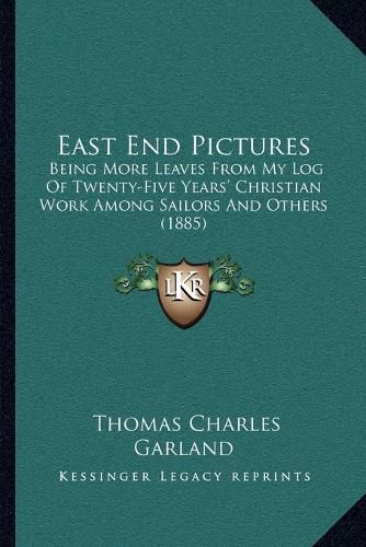 East End Pictures: Being More Leaves from My Log of Twenty-Five Years' Christian Work Among Sailors and Others (1885)