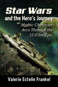 Cover image for Star Wars and the Hero's Journey: Mythic Character Arcs Through the 12-Film Epic