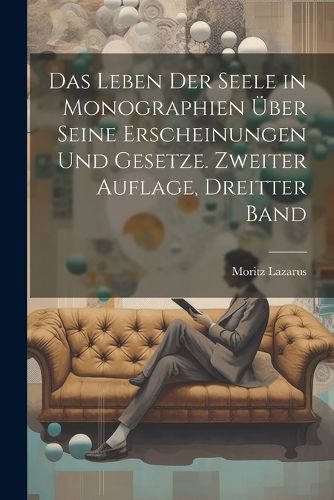 Cover image for Das Leben der Seele in Monographien ueber seine Erscheinungen und Gesetze. Zweiter Auflage, Dreitter Band