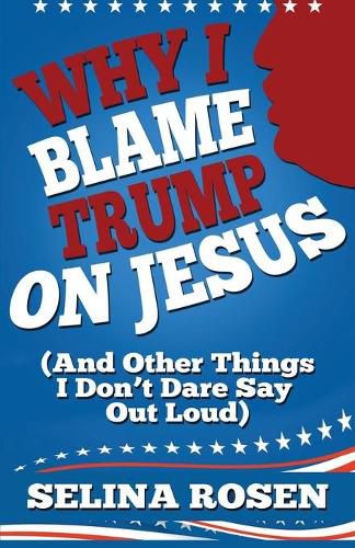 Cover image for Why I Blame Trump on Jesus and Other Things I Don't Dare Say Out Loud