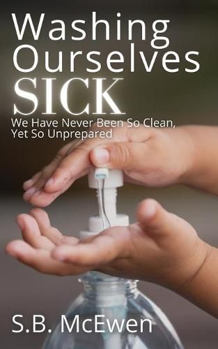 Cover image for Washing Ourselves Sick: We Have Never Been So Clean, Yet So Unprepared