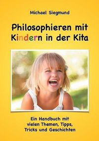 Cover image for Philosophieren mit Kindern in der Kita: Ein Handbuch mit vielen Themen, Tipps, Tricks und Geschichten. Neuausgabe