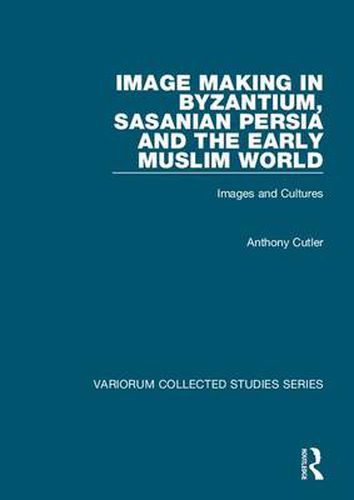 Cover image for Image Making in Byzantium, Sasanian Persia and the Early Muslim World: Images and Cultures