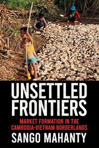 Cover image for Unsettled Frontiers: Market Formation in the Cambodia-Vietnam Borderlands