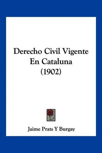 Cover image for Derecho Civil Vigente En Cataluna (1902)