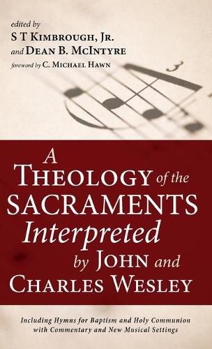 A Theology of the Sacraments Interpreted by John and Charles Wesley: Including Hymns for Baptism and Holy Communion with Commentary and New Musical Settings