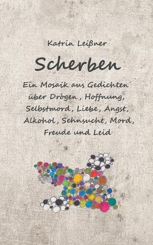 Cover image for Scherben: Ein Mosaik aus Gedichten uber Drogen, Hoffnung, Selbstmord, Liebe, Angst, Alkohol, Sehnsucht, Mord, Freude und Leid