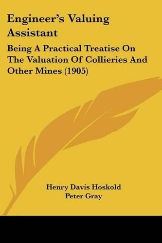 Cover image for Engineer's Valuing Assistant: Being a Practical Treatise on the Valuation of Collieries and Other Mines (1905)