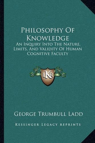 Philosophy of Knowledge: An Inquiry Into the Nature, Limits, and Validity of Human Cognitive Faculty