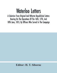 Cover image for Waterloo Letters: A Selection From Original And Hitherto Unpublished Letters Bearing On The Operations Of The 16Th, 17Th, And 18Th June, 1815, By Officers Who Served In The Campaign