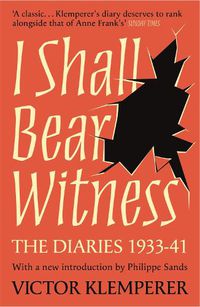 Cover image for I Shall Bear Witness: The Diaries Of Victor Klemperer 1933-41
