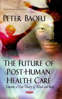 Cover image for Future of Post-Human Health Care: Towards a New Theory of Mind & Body