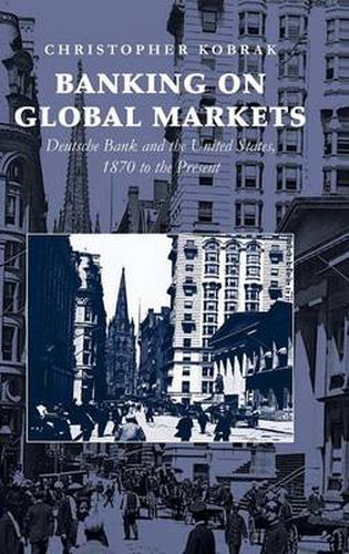 Cover image for Banking on Global Markets: Deutsche Bank and the United States, 1870 to the Present