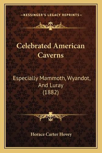 Cover image for Celebrated American Caverns: Especially Mammoth, Wyandot, and Luray (1882)