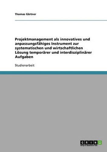 Cover image for Projektmanagement als innovatives und anpassungsfahiges Instrument zur systematischen und wirtschaftlichen Loesung temporarer und interdisziplinarer Aufgaben