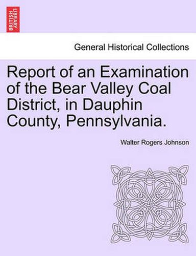 Cover image for Report of an Examination of the Bear Valley Coal District, in Dauphin County, Pennsylvania.