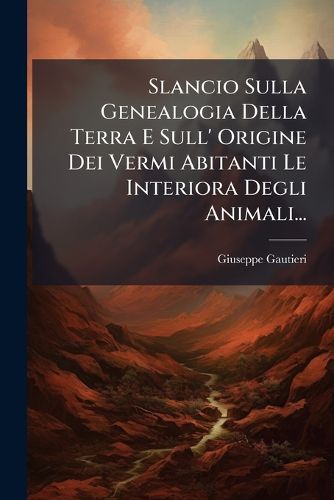 Cover image for Slancio Sulla Genealogia Della Terra E Sull' Origine Dei Vermi Abitanti Le Interiora Degli Animali...
