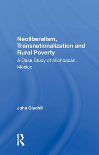 Cover image for Neoliberalism, Transnationalization and Rural Poverty: A Case Study of Michoacan, Mexico