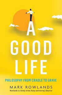 Cover image for A Good Life: Philosophy from Cradle to Grave