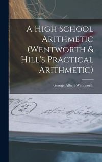 Cover image for A High School Arithmetic (Wentworth & Hill's Practical Arithmetic)