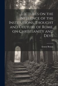 Cover image for Lectures on the Influence of the Institutions, Thought and Culture of Rome, on Christianity and Deve