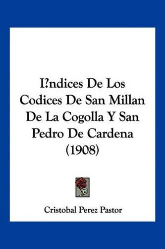 Cover image for Indices de Los Codices de San Millan de La Cogolla y San Pedro de Cardena (1908)