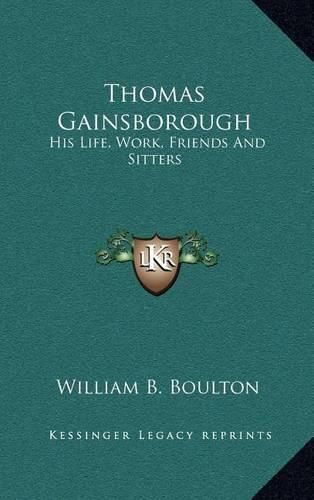 Thomas Gainsborough: His Life, Work, Friends and Sitters