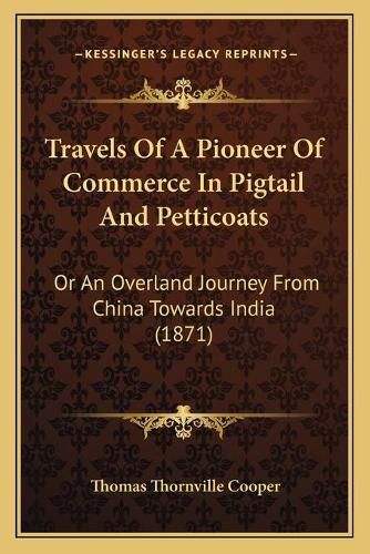 Travels of a Pioneer of Commerce in Pigtail and Petticoats Travels of a Pioneer of Commerce in Pigtail and Petticoats: Or an Overland Journey from China Towards India (1871) or an Overland Journey from China Towards India (1871)