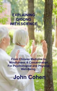 Cover image for Explaining Qigong with Science: From Chinese Medicine to Mindfulness & Concentration For Psychological and Physical Well-Being.