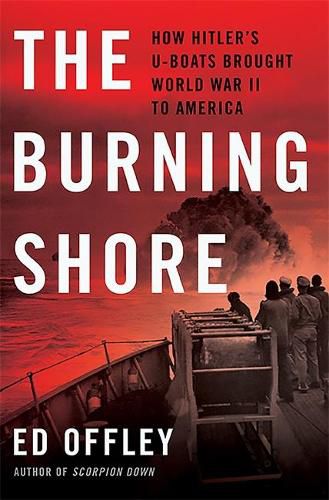 Cover image for The Burning Shore: How Hitler's U-Boats Brought World War II to America