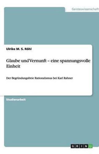Cover image for Glaube und Vernunft - eine spannungsvolle Einheit: Der Begrundungsfreie Rationalismus bei Karl Rahner