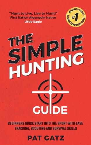 Cover image for The Simple Hunting Guide: Beginners Quick Start Into The Sport With Ease - Tracking, Scouting, And Survival Skills