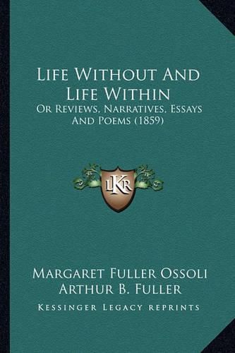 Life Without and Life Within Life Without and Life Within: Or Reviews, Narratives, Essays and Poems (1859) or Reviews, Narratives, Essays and Poems (1859)