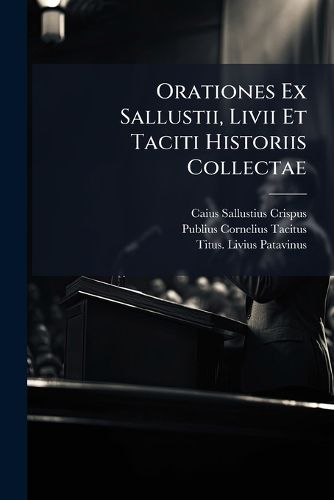 Cover image for Orationes Ex Sallustii, LIVII Et Taciti Historiis Collectae: Ad Usum Scholarum Universitatis Parisiensis
