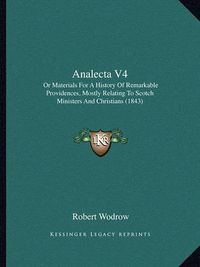 Cover image for Analecta V4: Or Materials for a History of Remarkable Providences, Mostly Relating to Scotch Ministers and Christians (1843)