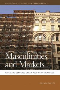 Cover image for Masculinities and Markets: Raced and Gendered Urban Politics in Milwaukee