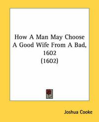 Cover image for How A Man May Choose A Good Wife From A Bad, 1602 (1602)