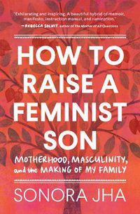 Cover image for How to Raise a Feminist Son: Motherhood, Masculinity, and the Making of My Family