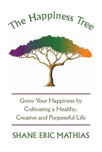 Cover image for The Happiness Tree: Grow Your Happiness by Cultivating a Healthy, Creative and Purposeful Life