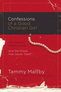 Cover image for Confessions of a Good Christian Girl: The Secrets Women Keep and the Grace That Saves Them