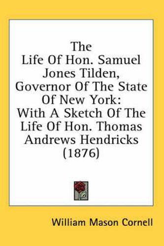 The Life of Hon. Samuel Jones Tilden, Governor of the State of New York: With a Sketch of the Life of Hon. Thomas Andrews Hendricks (1876)