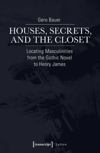 Cover image for Houses, Secrets, and the Closet: Locating Masculinities from the Gothic Novel to Henry James