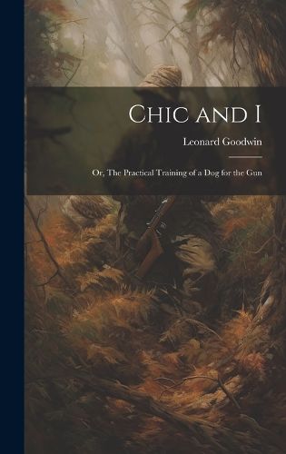 Cover image for Chic and I; or, The Practical Training of a dog for the Gun