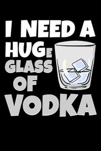 Cover image for I Need a Huge Glass Of Vodka: Alcoholic Notebook to Write in, 6x9, Lined, 120 Pages Journal