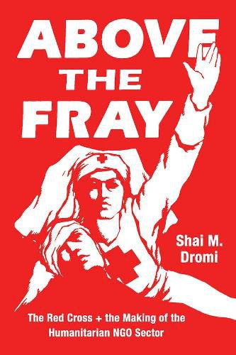 Cover image for Above the Fray: The Red Cross and the Making of the Humanitarian Ngo Sector